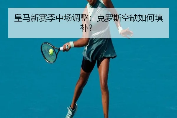 皇马新赛季中场调整：克罗斯空缺如何填补？
